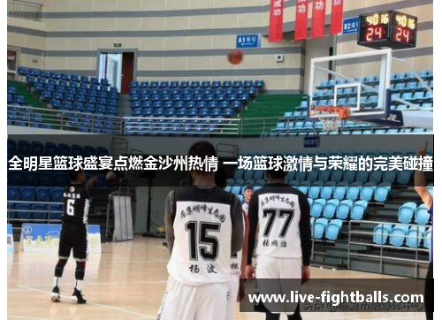 全明星篮球盛宴点燃金沙州热情 一场篮球激情与荣耀的完美碰撞
