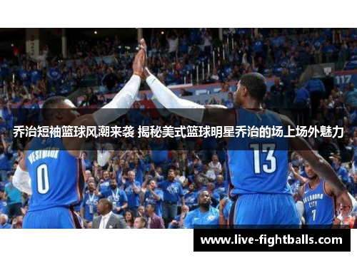 乔治短袖篮球风潮来袭 揭秘美式篮球明星乔治的场上场外魅力