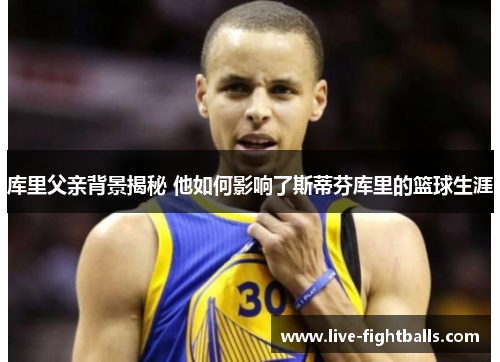 库里父亲背景揭秘 他如何影响了斯蒂芬库里的篮球生涯