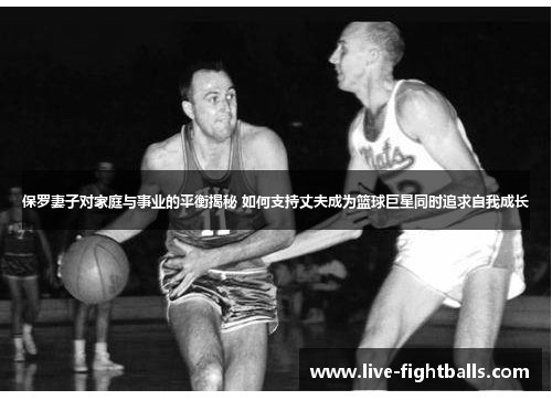 保罗妻子对家庭与事业的平衡揭秘 如何支持丈夫成为篮球巨星同时追求自我成长