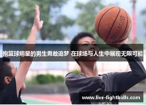 抱篮球明星的男生勇敢追梦 在球场与人生中展现无限可能