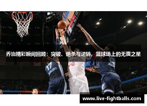 乔治精彩瞬间回顾:突破、绝杀与逆转,篮球场上的无畏之星