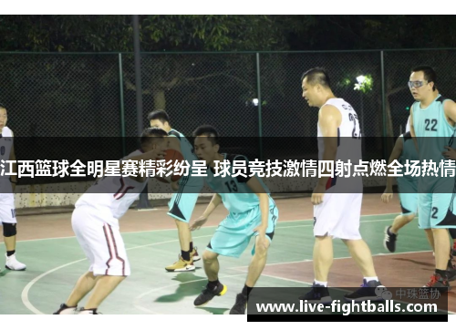 江西篮球全明星赛精彩纷呈 球员竞技激情四射点燃全场热情