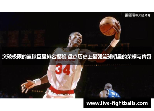 突破极限的篮球巨星排名揭秘 盘点历史上最强篮球明星的荣耀与传奇