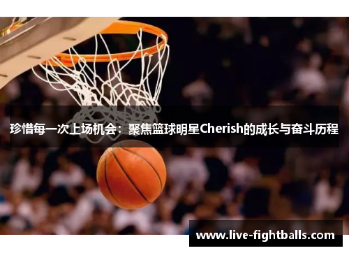 珍惜每一次上场机会:聚焦篮球明星Cherish的成长与奋斗历程