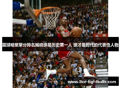 篮球明星辈分排名揭晓谁是历史第一人 谁才是时代的代表性人物