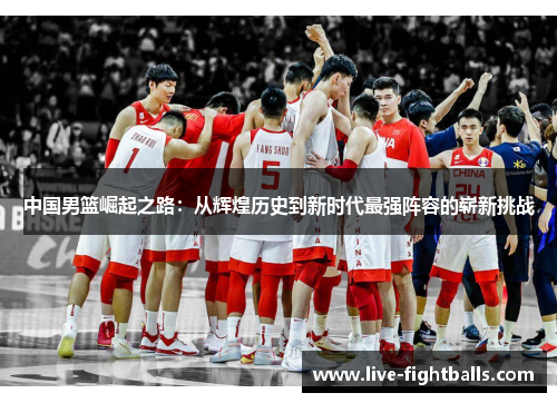 中国男篮崛起之路:从辉煌历史到新时代最强阵容的崭新挑战