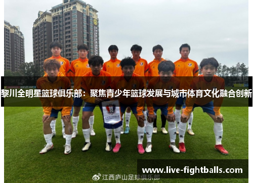 黎川全明星篮球俱乐部:聚焦青少年篮球发展与城市体育文化融合创新