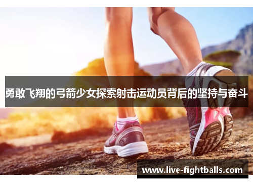 勇敢飞翔的弓箭少女探索射击运动员背后的坚持与奋斗