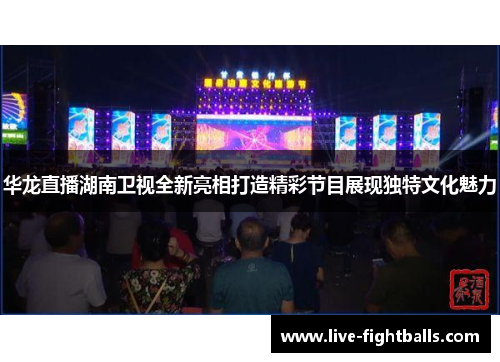华龙直播湖南卫视全新亮相打造精彩节目展现独特文化魅力