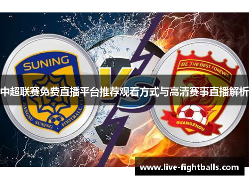 中超联赛免费直播平台推荐观看方式与高清赛事直播解析