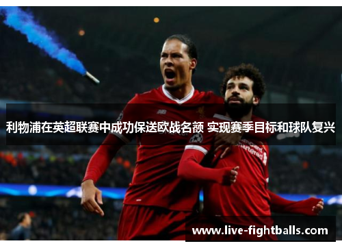 利物浦在英超联赛中成功保送欧战名额 实现赛季目标和球队复兴