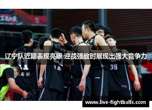 辽宁队近期表现亮眼 迎战强敌时展现出强大竞争力